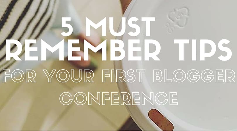 5 MUST REMEMBER TIPS FOR YOUR FIRST BLOGGER CONFERENCE