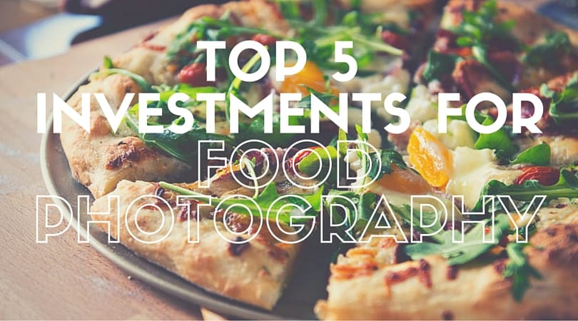 The Top 5 Investments for Food Photography